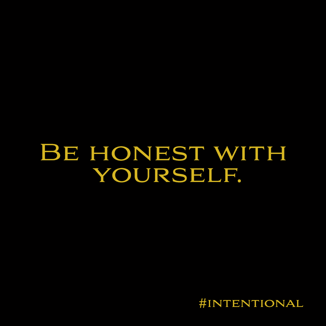 BE HONEST WITH
YOURSELF.

#INTENTIONAL