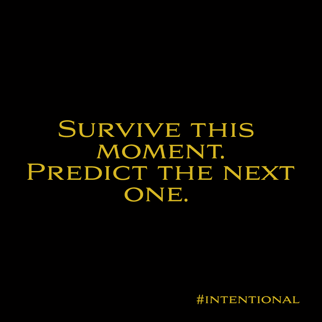 SURVIVE THIS
MOMENT.
PREDICT THE NEXT
ONE.

#INTENTIONAL