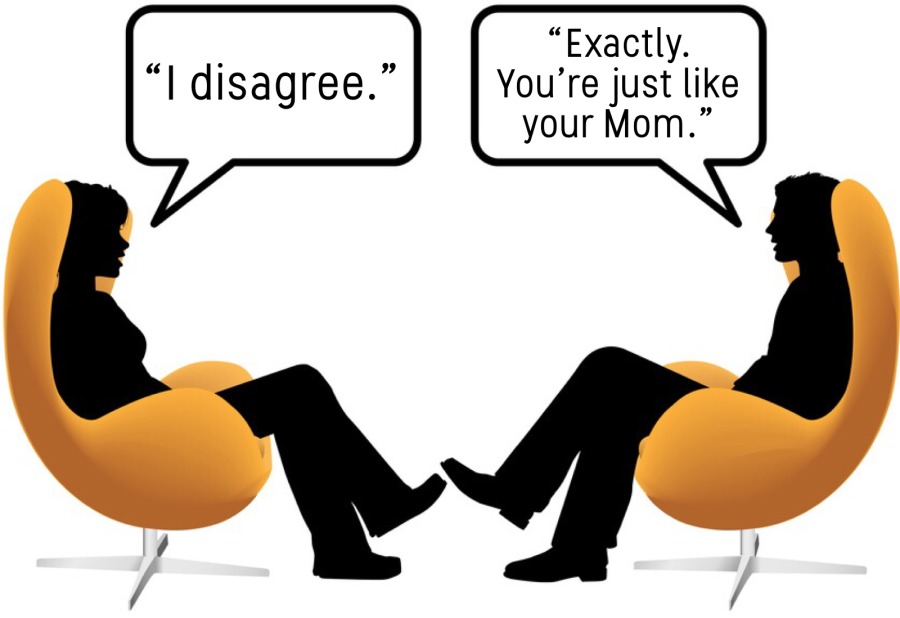 we , “Exactly.
| disagree. You're just like
your Mom.”