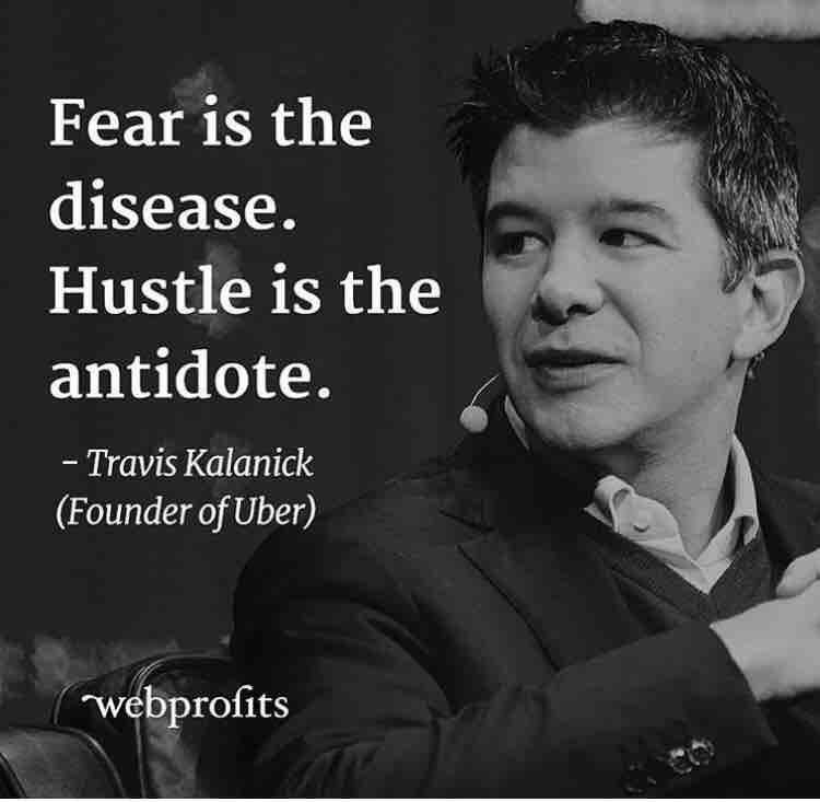 Fear is the
(FEY LP
Hustle is the
antidote.

- Travis Kalanick
(Founder of Uber)

 

é es

v