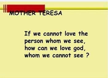I

If we cannot love the
person whom we see,
how can we love god,
whom we cannot see ?