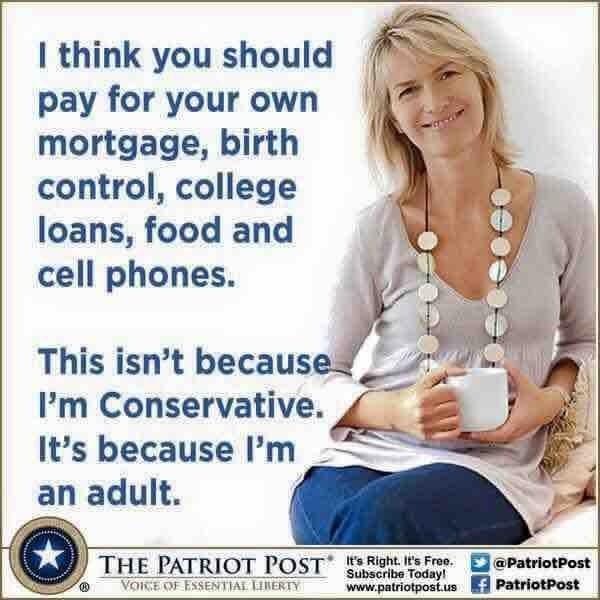 I think you should [&5
pay for your own =
mortgage, birth :
control, college
loans, food and
cell phones.

This isn’t because
I’m Conservative.
It’s because I'm
an adult.

© THE PATRIOT POST" Lieifolne El apatriotbon
popes [3 Patriotpost