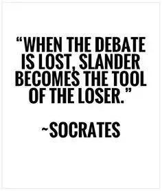“WHEN THE DEBATE
IS LOST, SLANDER
BECOMES THE TC THE TOOL

~SOCRATES