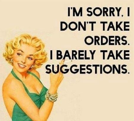 I'M SORRY. |

DON'T TAKE

Er ORDERS.
4 =.= | BARELY TAKE
4 SUGGESTIONS.