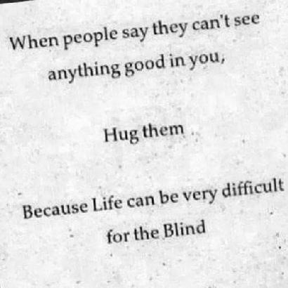 When people $Y they can't s€€
anything good inyou

Hug them

Because Life can be very difficult

for the Blind