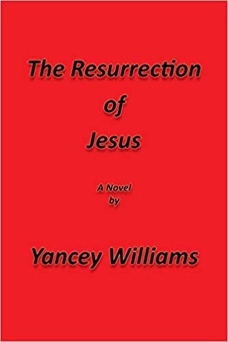The Resurrection

of

Jesus

A Novel
oy

Yancey Williams