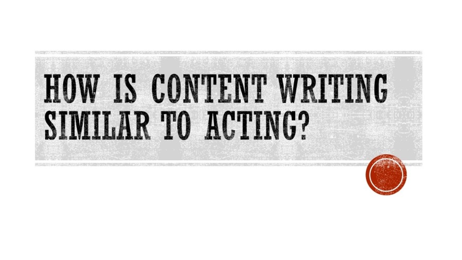 HOW IS CONTENT WRITING
SIMILAR TO ACTING?
®