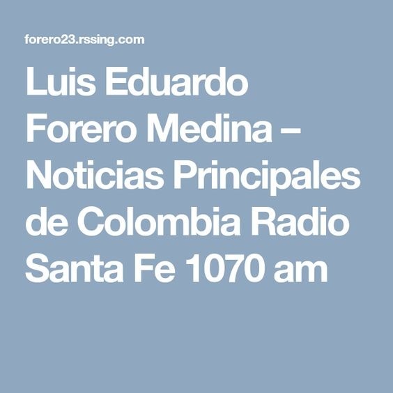 Luis Eduardo
Forero Medina -
Noticias Principales
de Colombia Radio
Santa Fe 1070 am