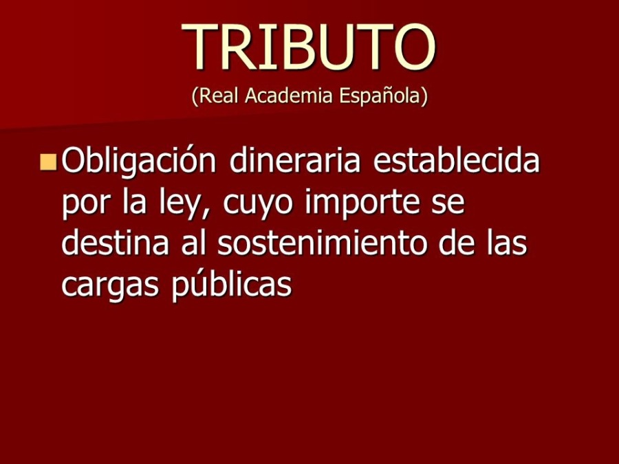 TRIBUTO

(Real Academia Espanola)

mObligacion dineraria establecida
por la ley, cuyo importe se
destina al sostenimiento de las
cargas publicas