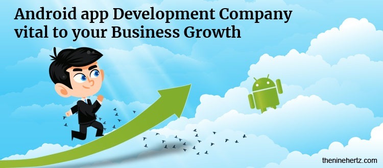 Android app Development Company
vital to your Business Growth