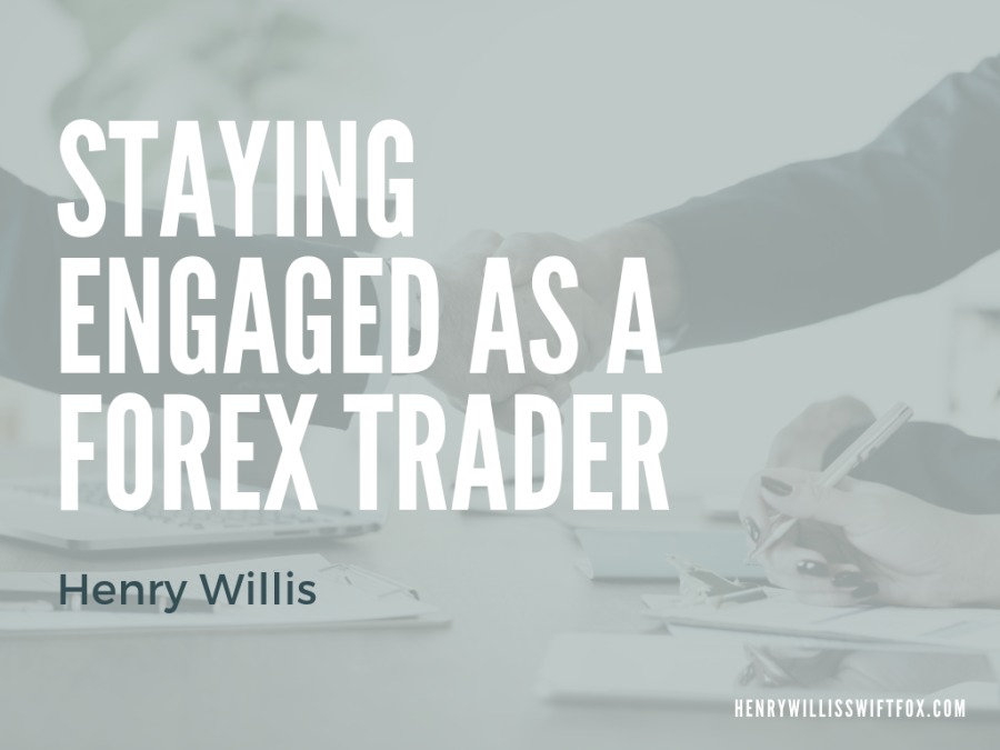 STAYING
ENGAGED AS A
FOREX TRADER

HENRYWILLISSWIFTFOX.COM