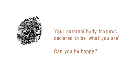 Your external body features
declared to be ‘what you are’

 

Can you be happy?