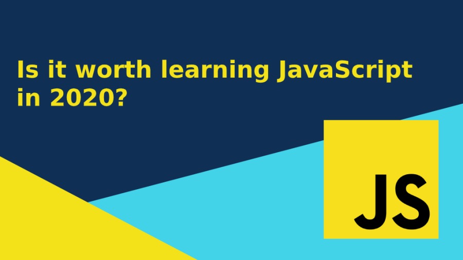 Is it worth learning JavaScript
in 2020?