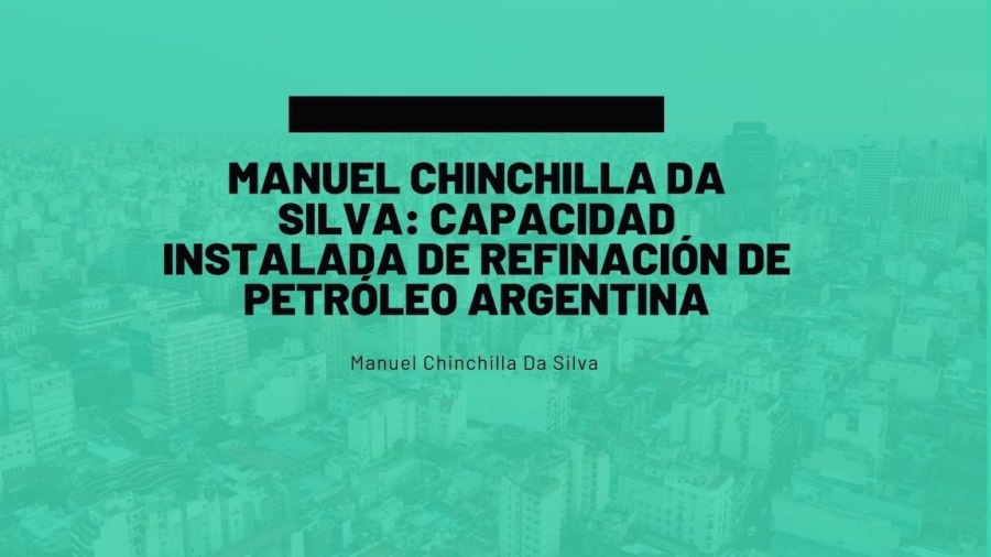 MANUEL CHINCHILLA DA
SILVA: CAPACIDAD,
INSTALADA DE REFINACION DE
PETROLEO ARGENTINA