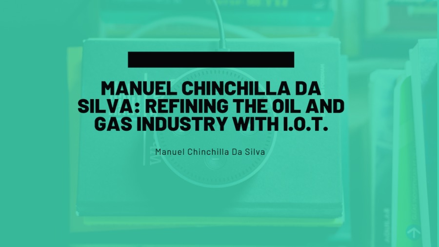 MANUEL CHINCHILLA DA
SILVA: REFINING THE OIL AND
GAS INDUSTRY WITH I.O.T.

sel Chinchilla Da Silva