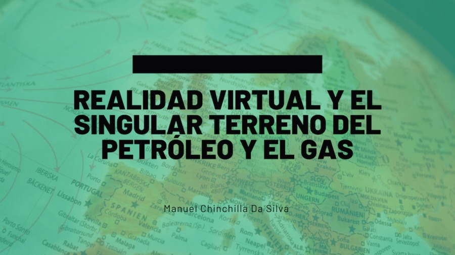 REALIDAD VIRTUAL Y EL
SINGULAR TERRENO DEL
PETROLEO Y EL GAS

Manuel ChinchillaDaSilve