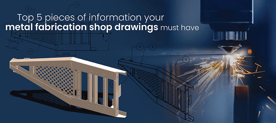 Top 5 pieces of information your
metal fabrication shop drawings must have