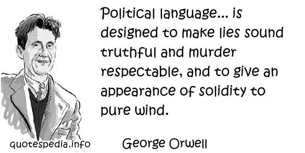 2 Political language... is
© designed to make lies sound
v a truthful and murder
4 respectable, and to give an
'J >. appearance of solidity to
VA pure wind.

quotespedia.info George Orwell
