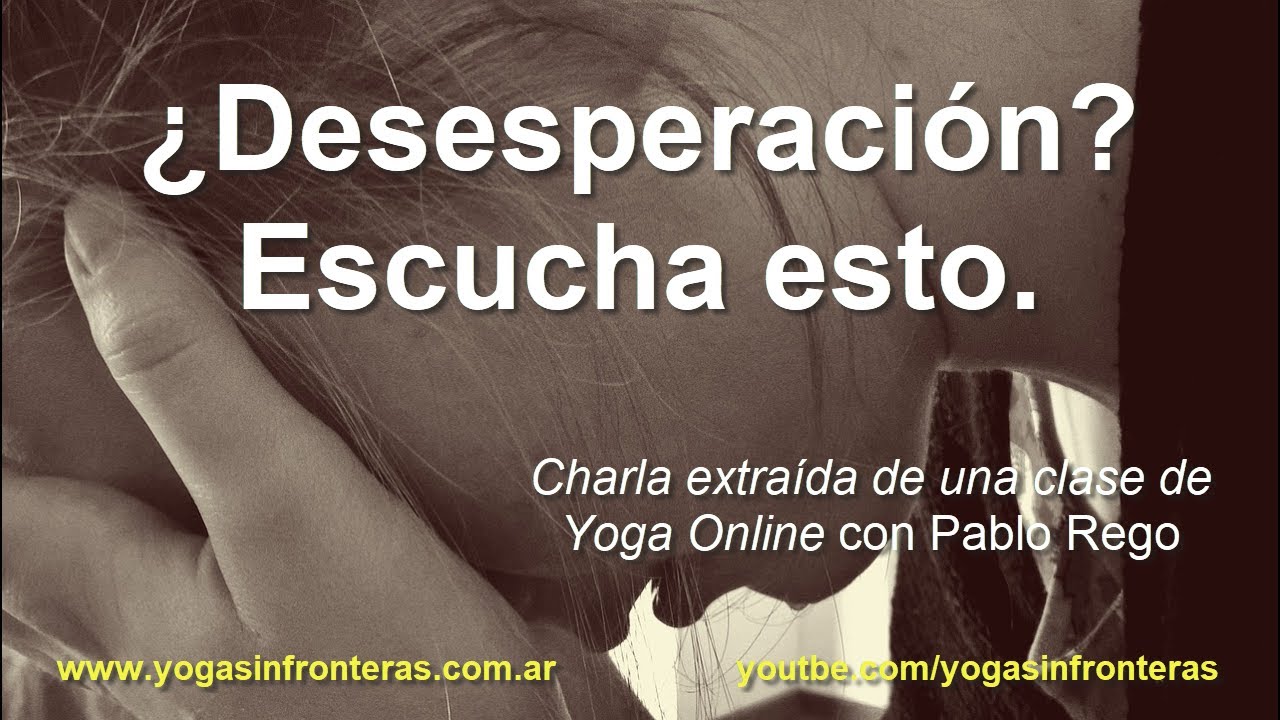 ;Desesperacion?
| \ Escucha esto.

Charla extraida de un Nn de
Yoga Online c oy ) Rego

4 Www.yogasinfronteras.com.ar LY.