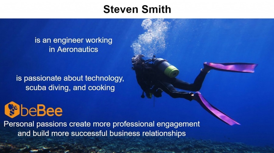 Steven Smith

is an engineer working S56
in Aeronautics Re

 

is passionate about technology,
scuba diving, and cooking

SbeBee ~

Personal passions create more professional engagement =
and build more successful business relationships