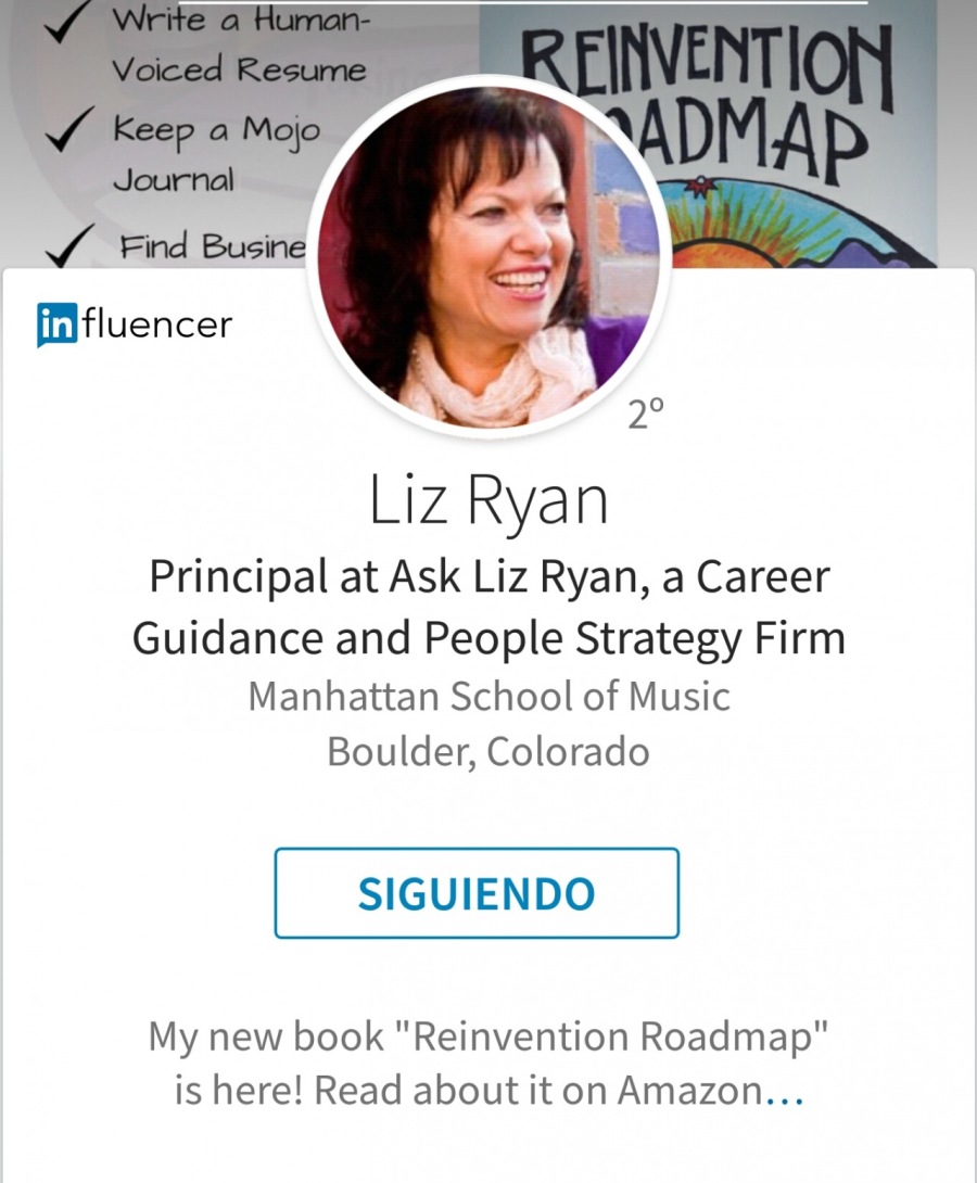 wy

Find Busine
fA fluencer

Liz Ryan
Principal at Ask Liz Ryan, a Career
Guidance and People Strategy Firm
Manhattan School of Music
Boulder, Colorado

SIGUIENDO

My new book "Reinvention Roadmap"
is here! Read about it on Amazon...