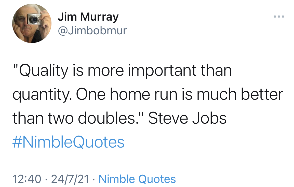 or Jim Murray
Y @Jimbobmur

"Quality is more important than
quantity. One home run is much better
than two doubles." Steve Jobs
#NimbleQuotes

12:40 - 24/7/21 - Nimble Quotes