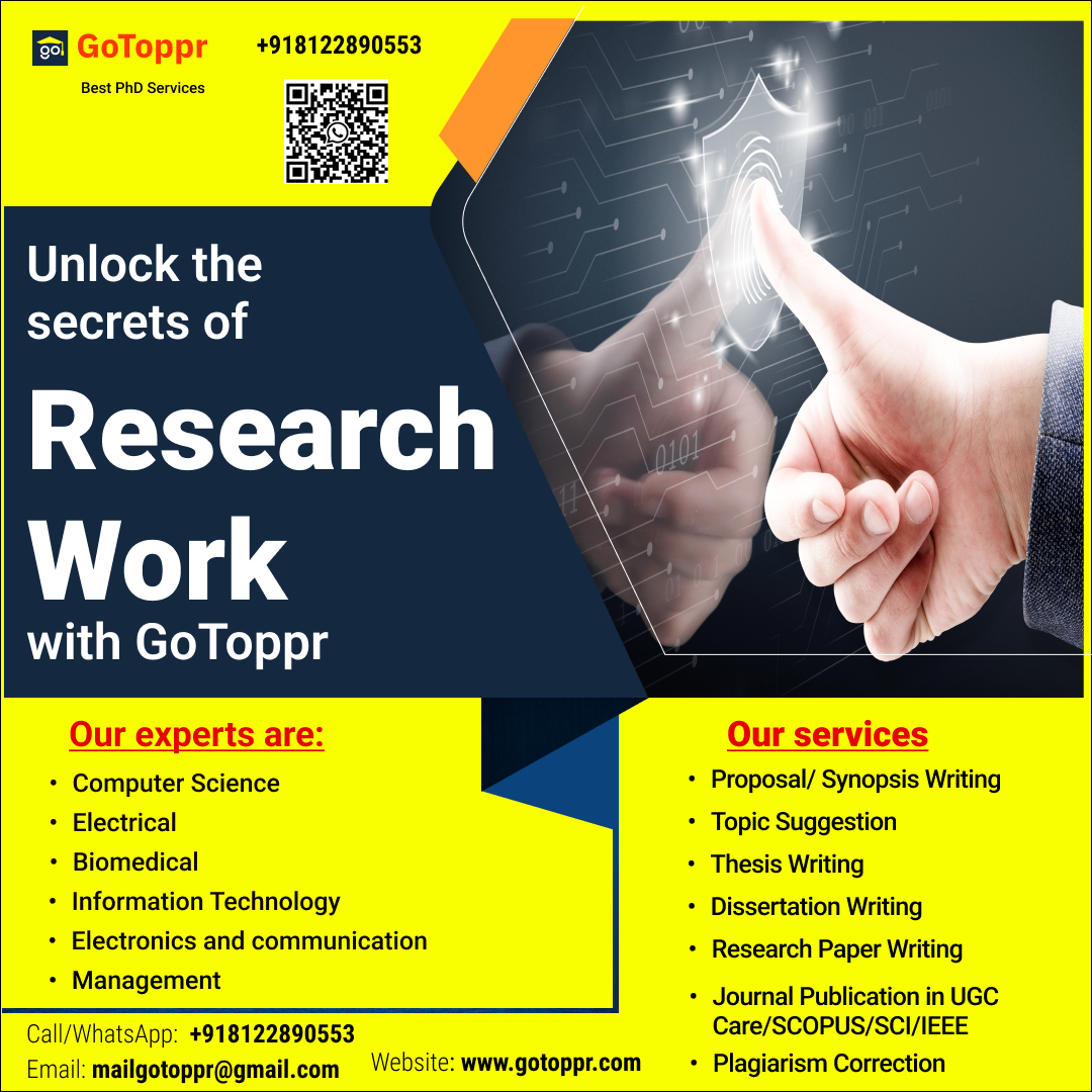 EB GoToppr ~~ +918122890553

Best PhD Services

Unlock th
secrets of

Research
Work

with GoToppr

.

       
   
 
   
     

Our experts are:

+ Computer Science
+ Electrical

Our services
«+ Proposal/ Synopsis Writing

 

+ Topic Suggestion
+ Thesis Writing
+ Dissertation Writing

+ Biomedical
+ Information Technology

+ Electronics and communication + Research Paper Writing

ile anadeiment + Journal Publication in UGC

Call/WhatsApp. +918122890553 ee eCORUSISEUIEEE
Email mailgotoppr@gmail.com Website: www.gotoppr.com + Plagiarism Correction