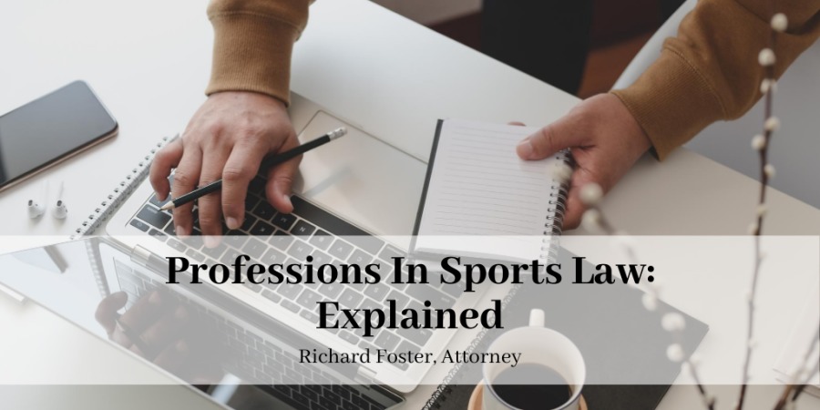 I 3

Professions In Sports Law:
Explained

Richard Foster, Attorney

~ NESS 5 UD YSSSY