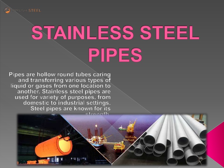 STAINLESS STEEL
PIPES

P pes are hollow round tubes caning
and transferring var ous types of
quid or gases from one location to
another Stainless steel pipes are
used ‘or var ety of purposes. from
RR CNL CG EI LY
Steel pipes are known for iis