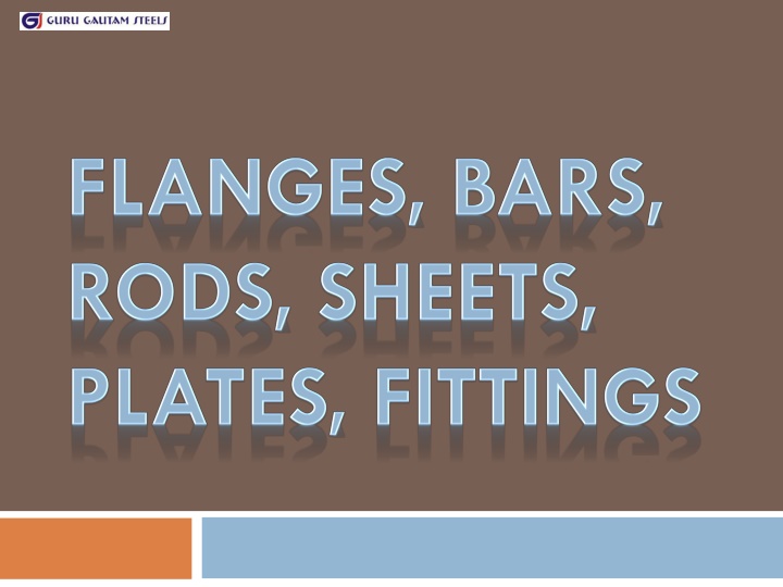 FLANGES, BARS,
RODS, SHEETS,
PLATES, FITTINGS