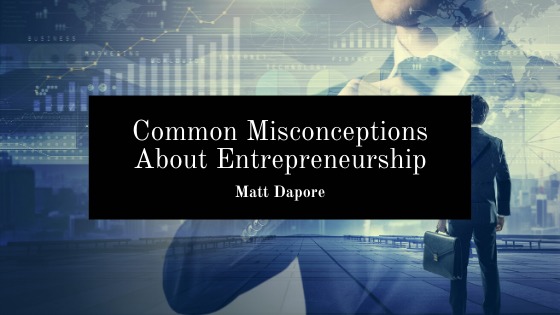 Common Misconceptions
About Entrepreneurship
Matt Dapore
