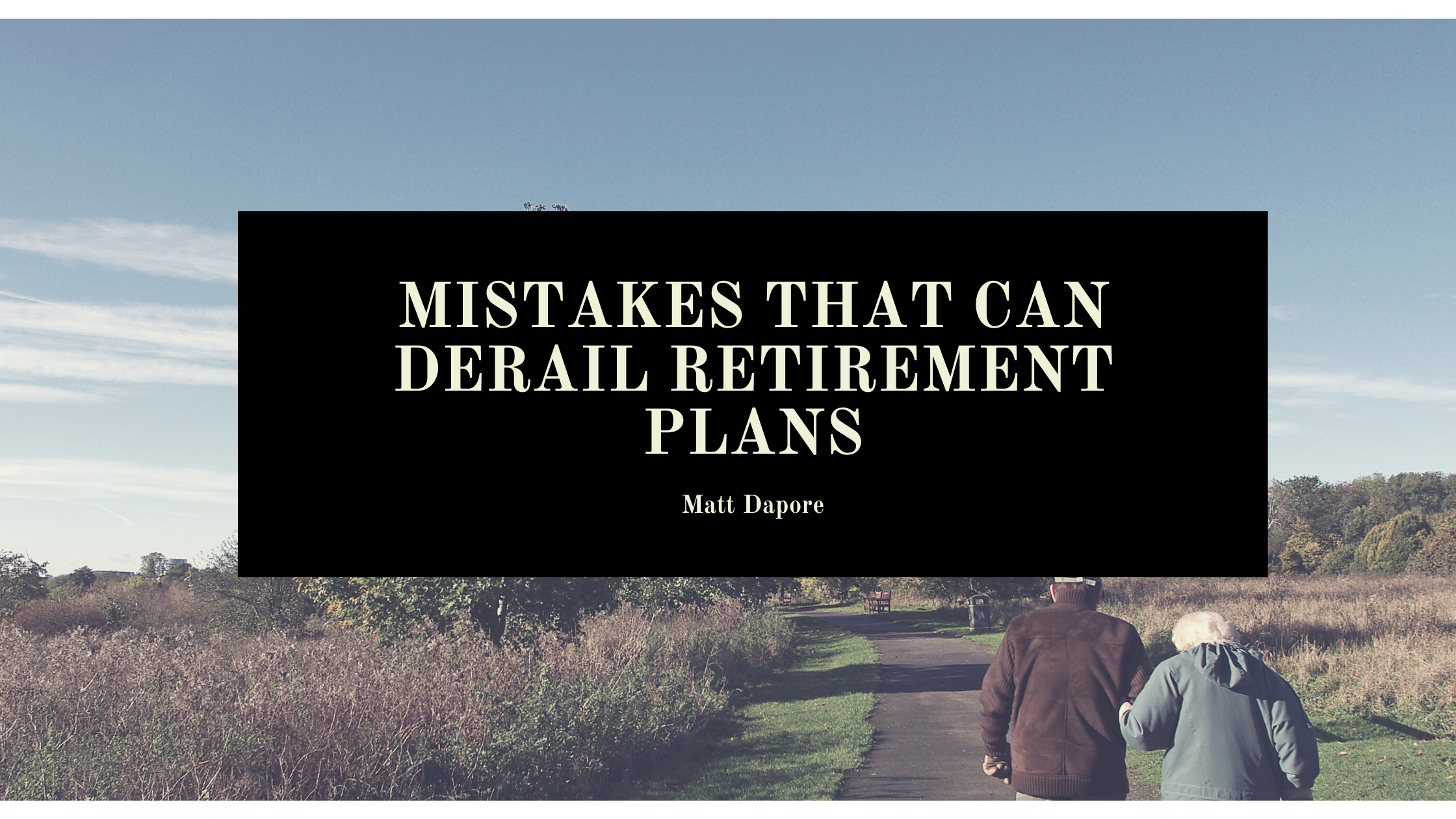 MISTAKES THAT CAN
DERAIL RETIREMENT
PLANS

Matt Dapore