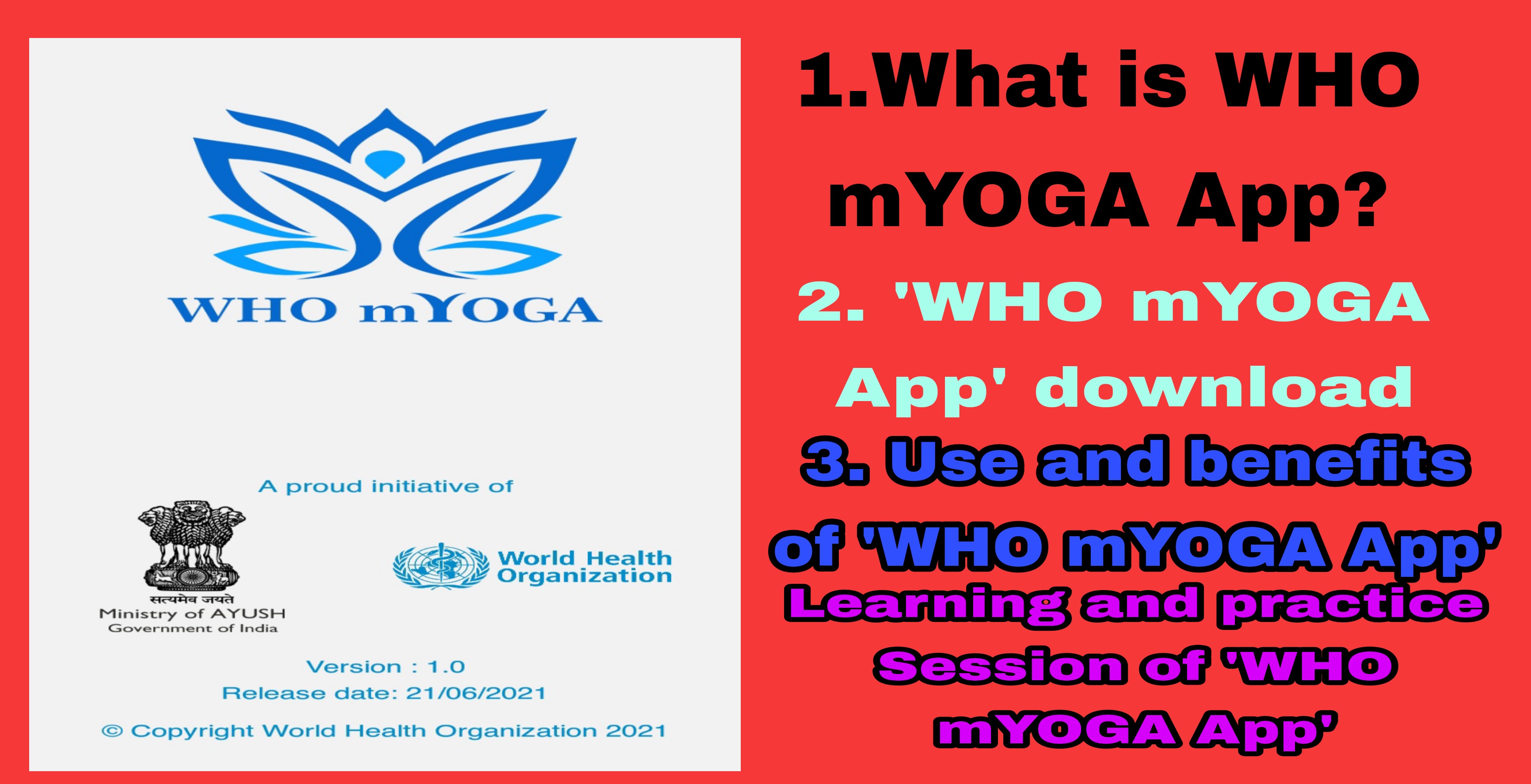 —

H&E

<__ __
WHO mYOGA 2. "WHO mYOGA
App' download

A proud initiative of

World Health
Organization

Ministry of AYUSH

Government of India

Version : 1.0
Release date: 21/06/2021

© Copyright World Health Organization 2021