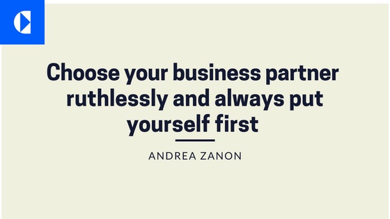 Choose your business partner
ruthlessly and always put
yourself first

ANDREA ZANON