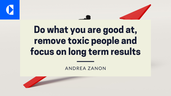 Kl . oF

Do what you are good at,
remove toxic people and
focus on long term results

 

ANDREA ZANON

o&
