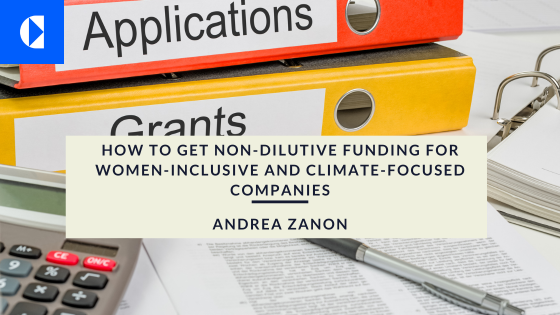 ®
f

rants -

HOW TO GET NON-DILUTIVE FUNDING FOR

WOMEN-INCLUSIVE AND CLIMATE-FOCUSED
COMPANIES >

ANDREA ZANON ~

—