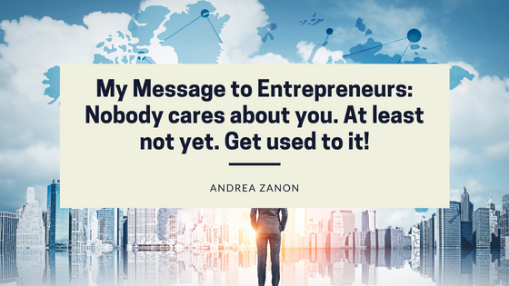 pre IR
3
My Message to Entrepreneurs:
Nobody cares about you. At least
not yet. Get used to it!
