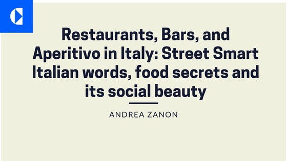 Cl Restaurants, Bars, and
Aperitivo in Italy: Street Smart
Italian words, food secrets and

its social beauty

ANDREA ZANON