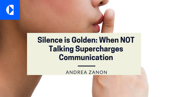 Silence is Golden: When NOT
Talking Supercharges
Communication

ANDREA ZANON