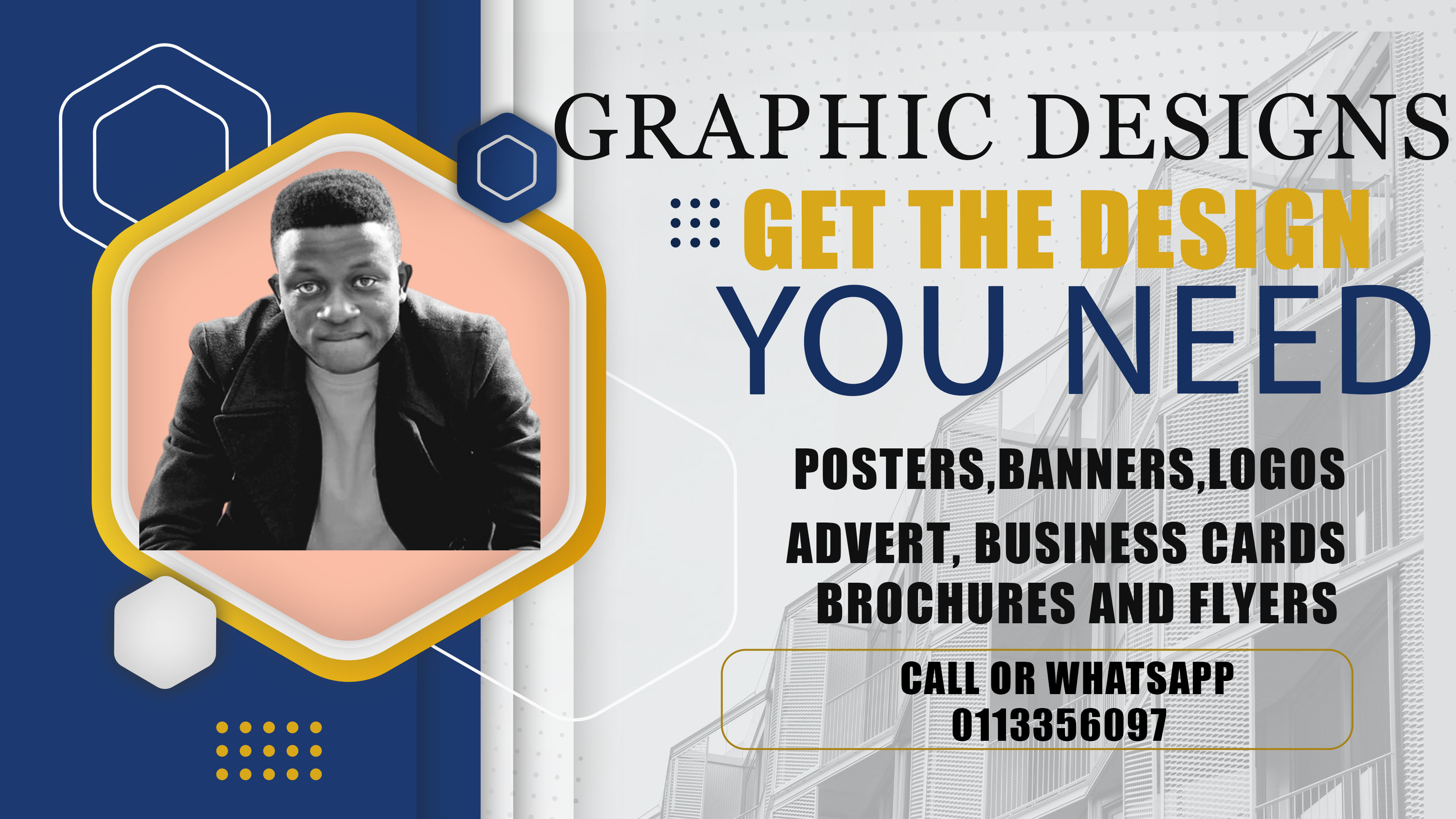 fee HEL DESIGNS

"YOU NEED

POSTERS, BANNERS LOGOS
ADVERT, BUSINESS CARDS
BROCHURES AND FLYERS

CALL OR WHATSAPP
0113356097