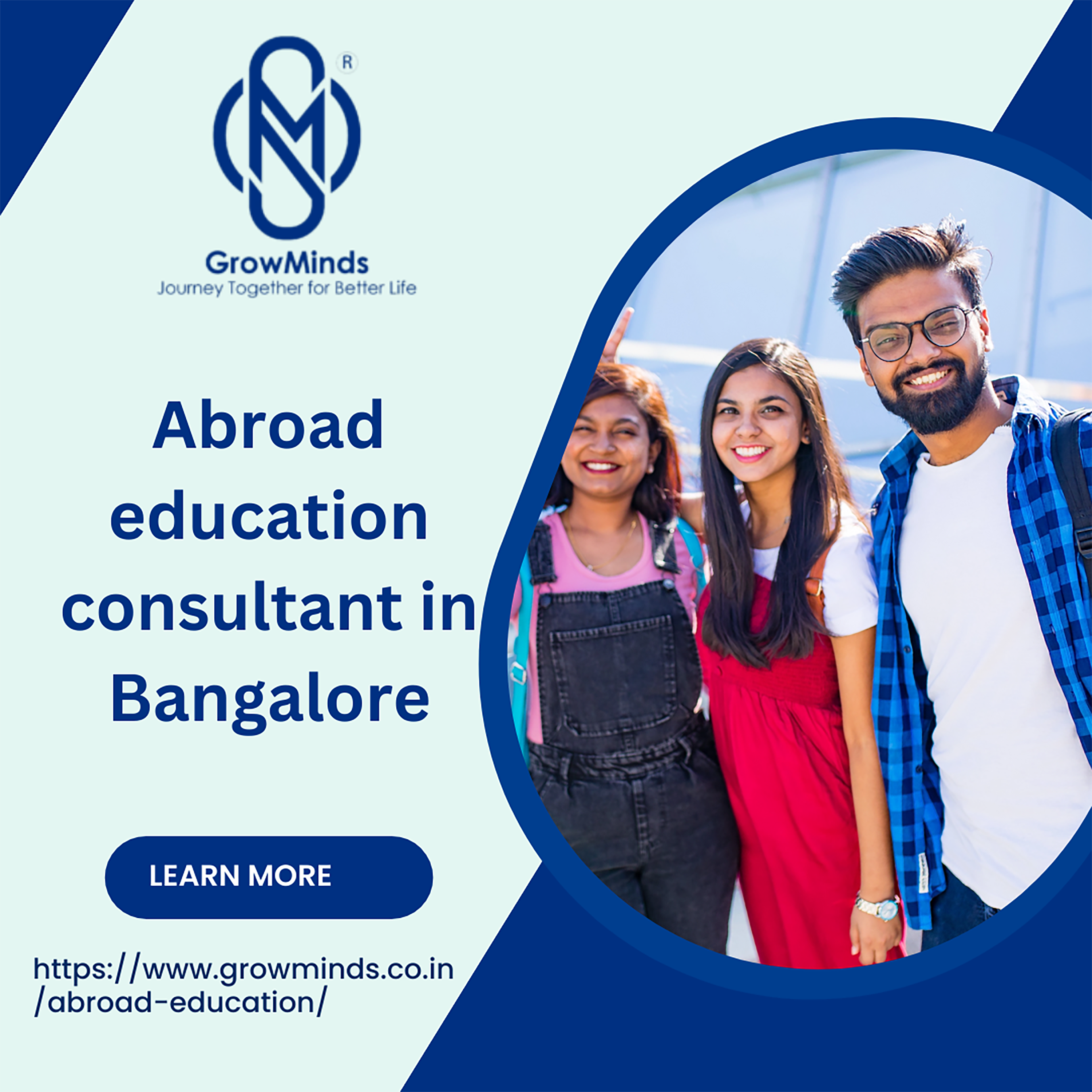 N)

_GrowMinds
Jour r Life

Abroad
education
consultant inf
Bangalore

 

LEARN MORE

https:/ /www.growminds.co.in
[abroad-education