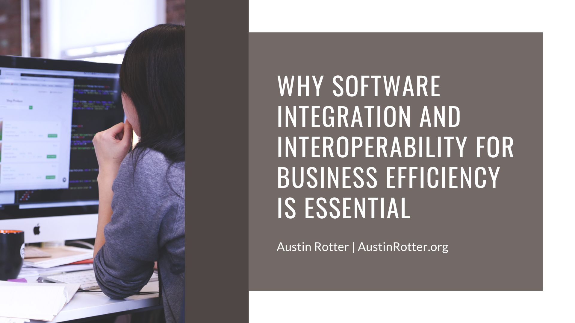 WHY SOFTWARE
REN)
INTEROPERABILITY FOR
BUSINESS EFFICIENCY
IS ESSENTIAL

Austin Rotter | AustinRotter.org