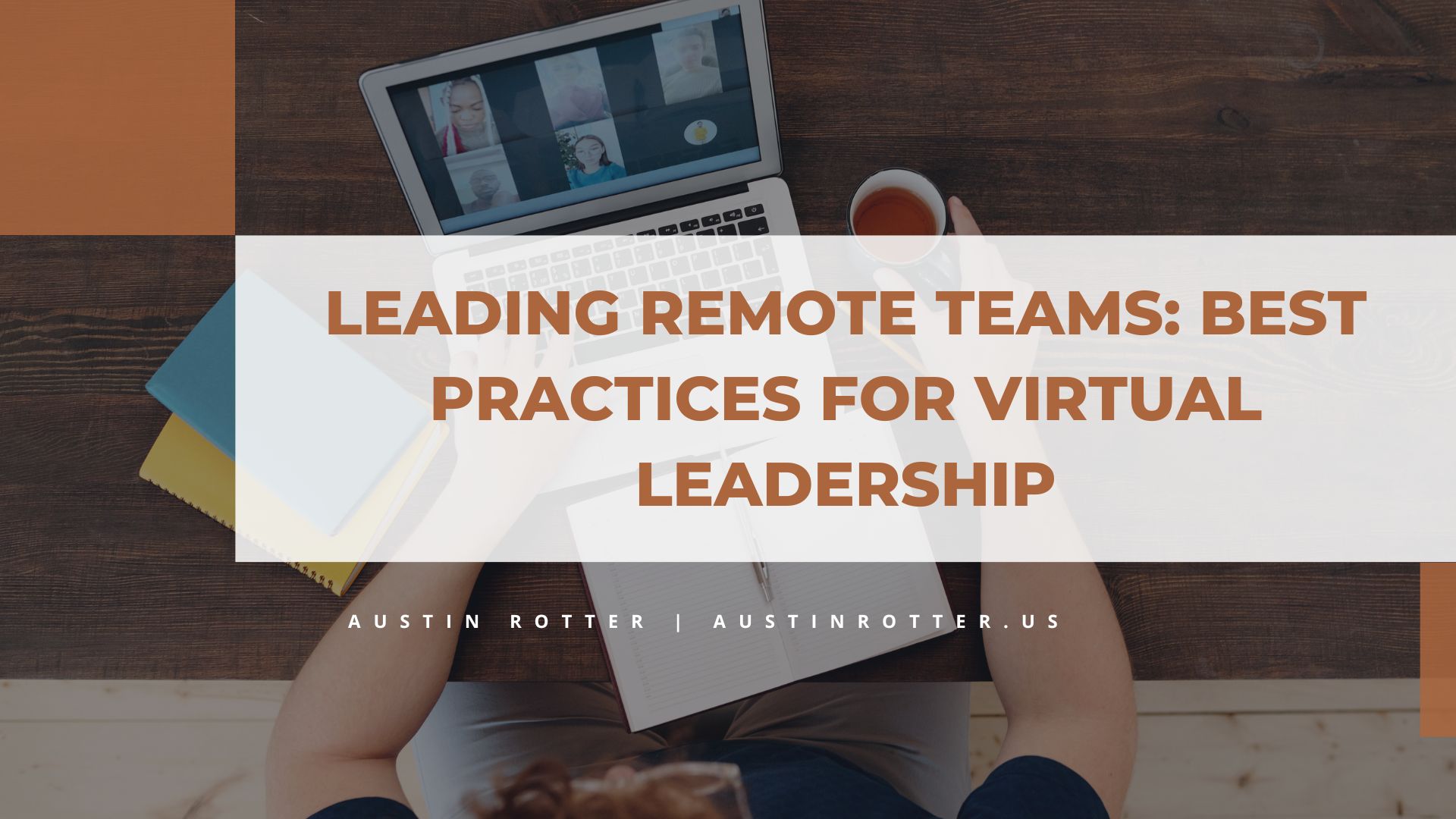 LEADING REMOTE TEAMS: BEST
PRACTICES FOR VIRTUAL

LEADERSHIP

 

AUSTIN ROTTER | AUSTINROTTER.US