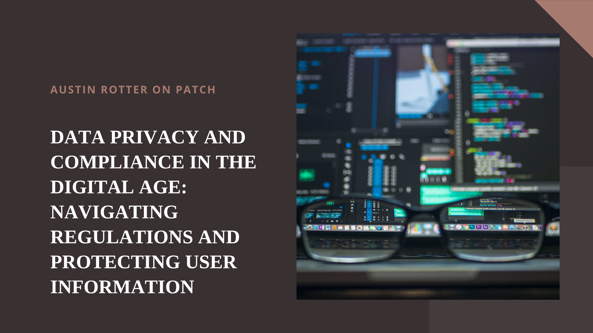 AUSTIN ROTTER ON PATCH

DATA PRIVACY AND
COMPLIANCE IN THE
DIGITAL AGE:
NAVIGATING
REGULATIONS AND
PROTECTING USER
INFORMATION