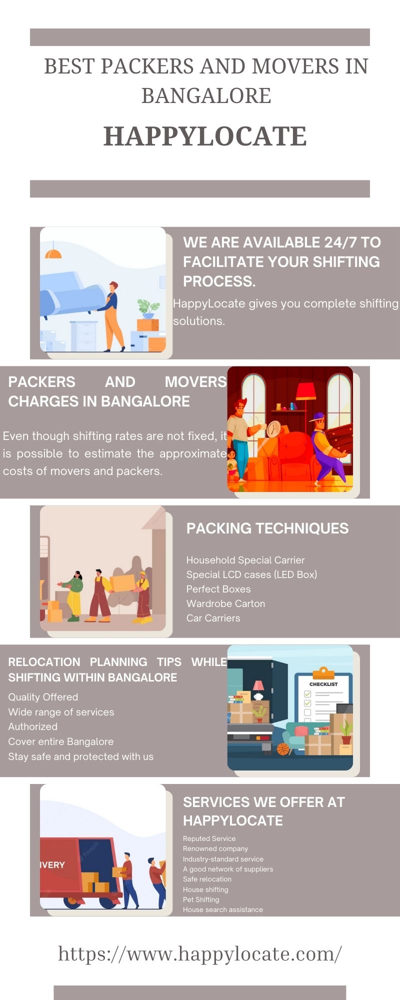 I
BEST PACKERS AND MOVERS IN
BANGALORE

HAPPYLOCATE
I

WE ARE AVAILABLE 24/7 TO
FACILITATE YOUR SHIFTING
PROCESS.

PEHappylLocate gives you complete shifting
solutions.

   
     
    
 
 
  
     
 
 
     
     
 
 
   
  
     

   

PACKERS AND L(edV 3:5
CHARGES IN BANGALORE

 

Even though shifting rates are not fixed, it v, 4
is possible to estimate the approximate ]
costs of movers and packers.

i

PACKING TECHNIQUES

Household Special Carmer
Special LCD cases (LED Box)
Perfect Boxes

Wardrobe Carton

Car Carriers

 

RELOCATION PLANNING TIPS WHILE
SHIFTING WITHIN BANGALORE

Quality Offered +e
Wide range of services eo
WLI Z]

Cover entire Bangalore
Stay safe and protected with us

SERVICES WE OFFER AT
HAPPYLOCATE

Rag

pany

https://www.happylocate.com/