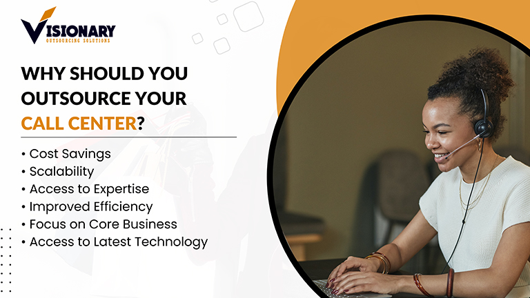 Visionary
WHY SHOULD YOU
OUTSOURCE YOUR
CALL CENTER?
«+ Cost Savings
+ Scalability
+ Access to Expertise
«Improved tfficiency
+ Focus on Core Business
+ Access to Latest Technology