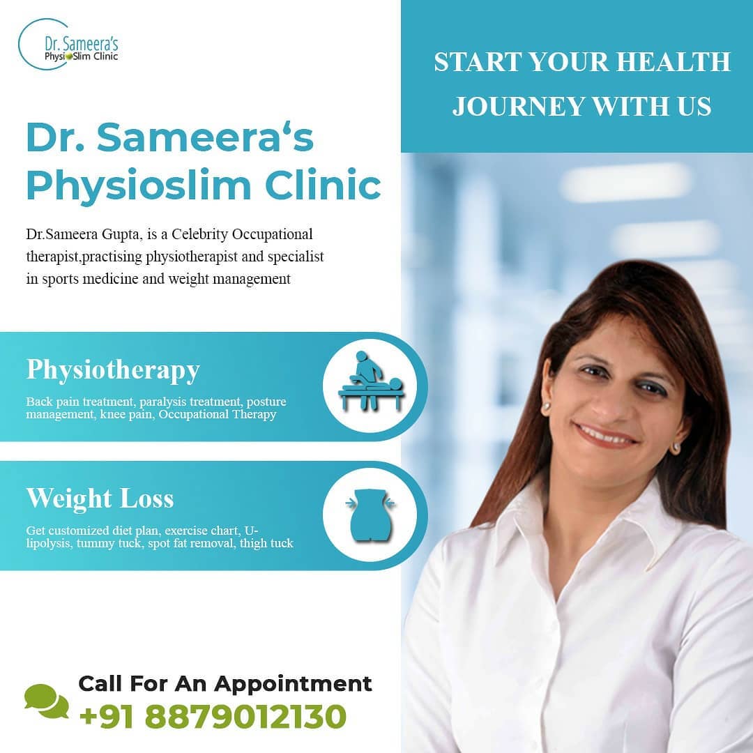 Dr. Sameera
Cog fa START YOUR HEALTH
JOURNEY WITH US

   
  
  

Dr. Sameera’‘s
Physioslim Clinic

Dr.Sameera Gupta, 1s a Celebrity Occupational
therapist practising physiotherapist and specialist
mn sports medicine and weight management

Physiotherapy

Back pain treatment, paralysis treatment, posture
management, knee pain, Occupational Therapy

Weight Loss

Get customized diet plan, exercise chart, U-
lipolysis, tummy tuck, spot fat removal, thigh tuck

Call For An Appointment
2 +91 8879012130