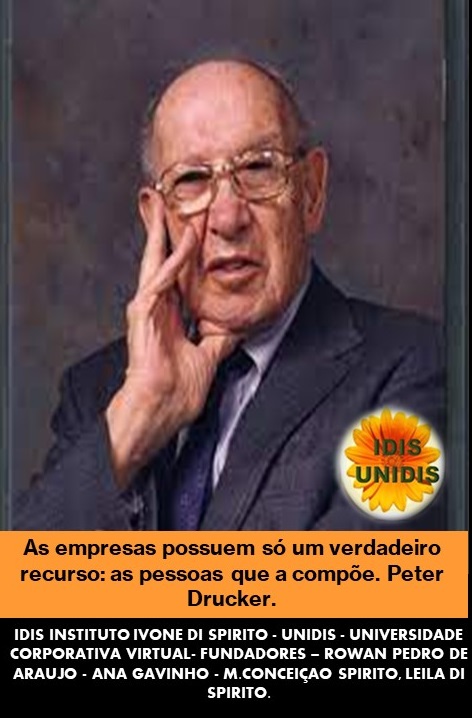 As empresas possuem s6 um verdadeiro
recurso: as pessoas que a compde. Peter
Drucker.
1DIS INSTITUTO IVONE DI SPIRITO - UNIDIS - UNIVERSIDADE
CORPORATIVA VIRTUAL. FUNDADORES - ROWAN PEDRO DE
ARAUJO - ANA GAVINHO - M CONCEIGAO SPIRITO. LEILA DI
SPIRITO