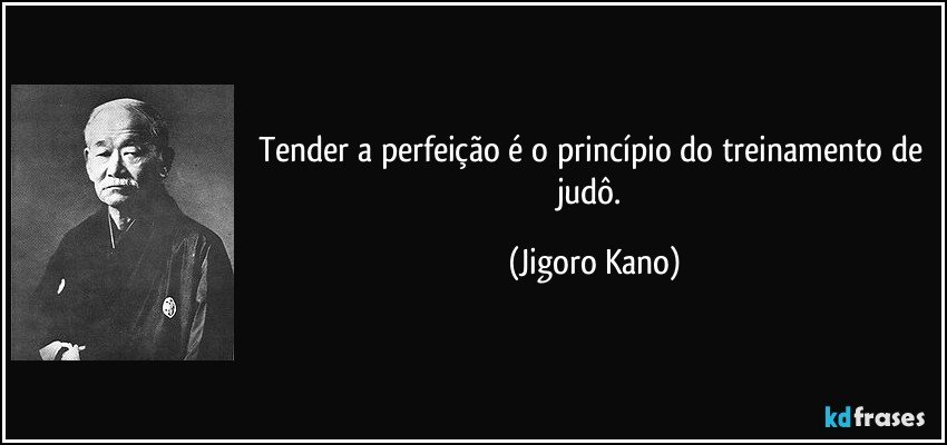 Tender a perfeicdo é o principio do treinamento de
judo.

(Jigoro Kano)

 

[C121