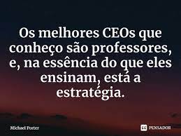 Os melhores CEOs que conheço são... Michael Porter - Pensador - 0s melhores CEOs que
[COLT OE sao professores,

 

estrategia.